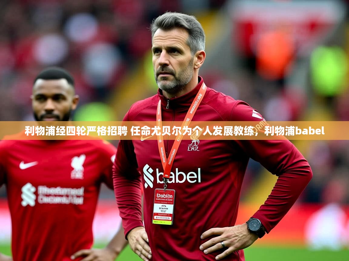 2025爱游戏体育平台利物浦经四轮严格招聘 任命尤贝尔为个人发展教练,利物浦babel 第4张