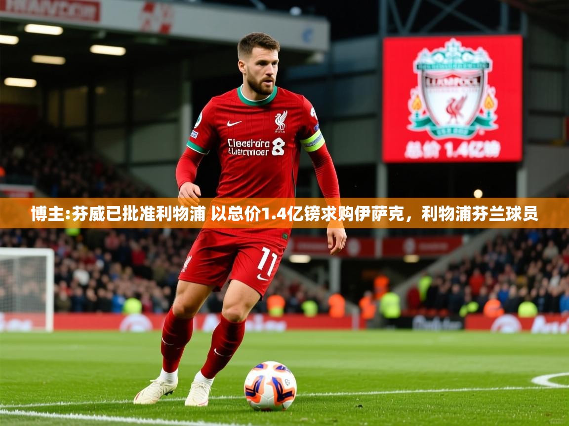2025爱游戏体育在线直播博主:芬威已批准利物浦 以总价1.4亿镑求购伊萨克,利物浦芬兰球员 第1张