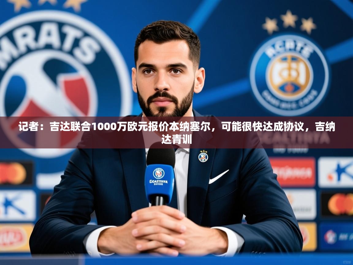 2025爱游戏体育在线直播记者:吉达联合1000万欧元报价本纳塞尔,可能很快达成协议,吉纳达青训 第2张