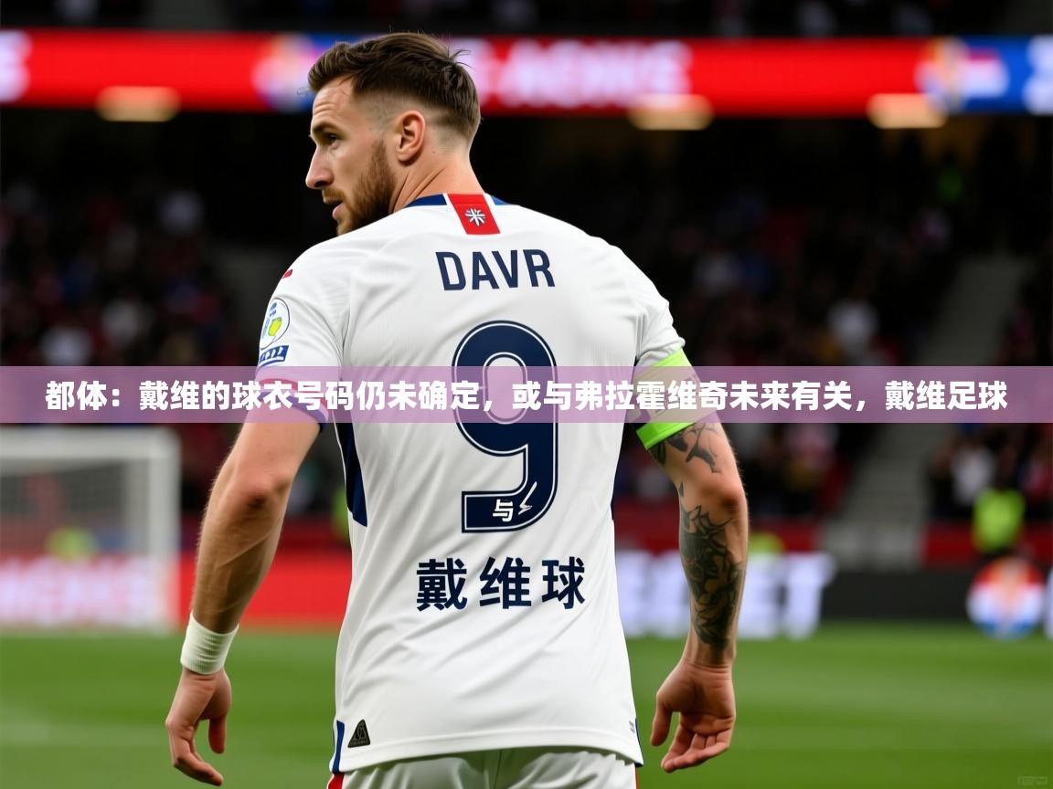 2025爱游戏体育版都体:戴维的球衣号码仍未确定,或与弗拉霍维奇未来有关,戴维足球 第2张