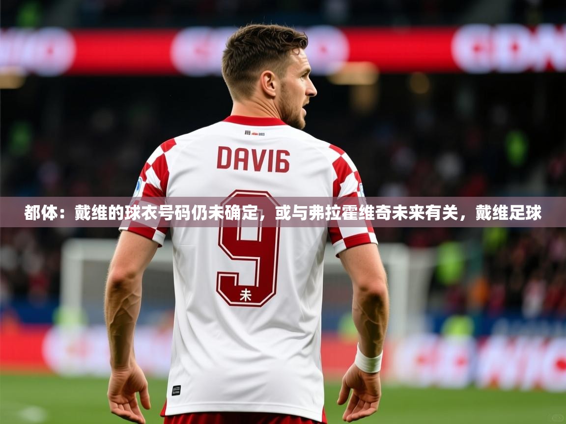 2025爱游戏体育版都体:戴维的球衣号码仍未确定,或与弗拉霍维奇未来有关,戴维足球 第4张