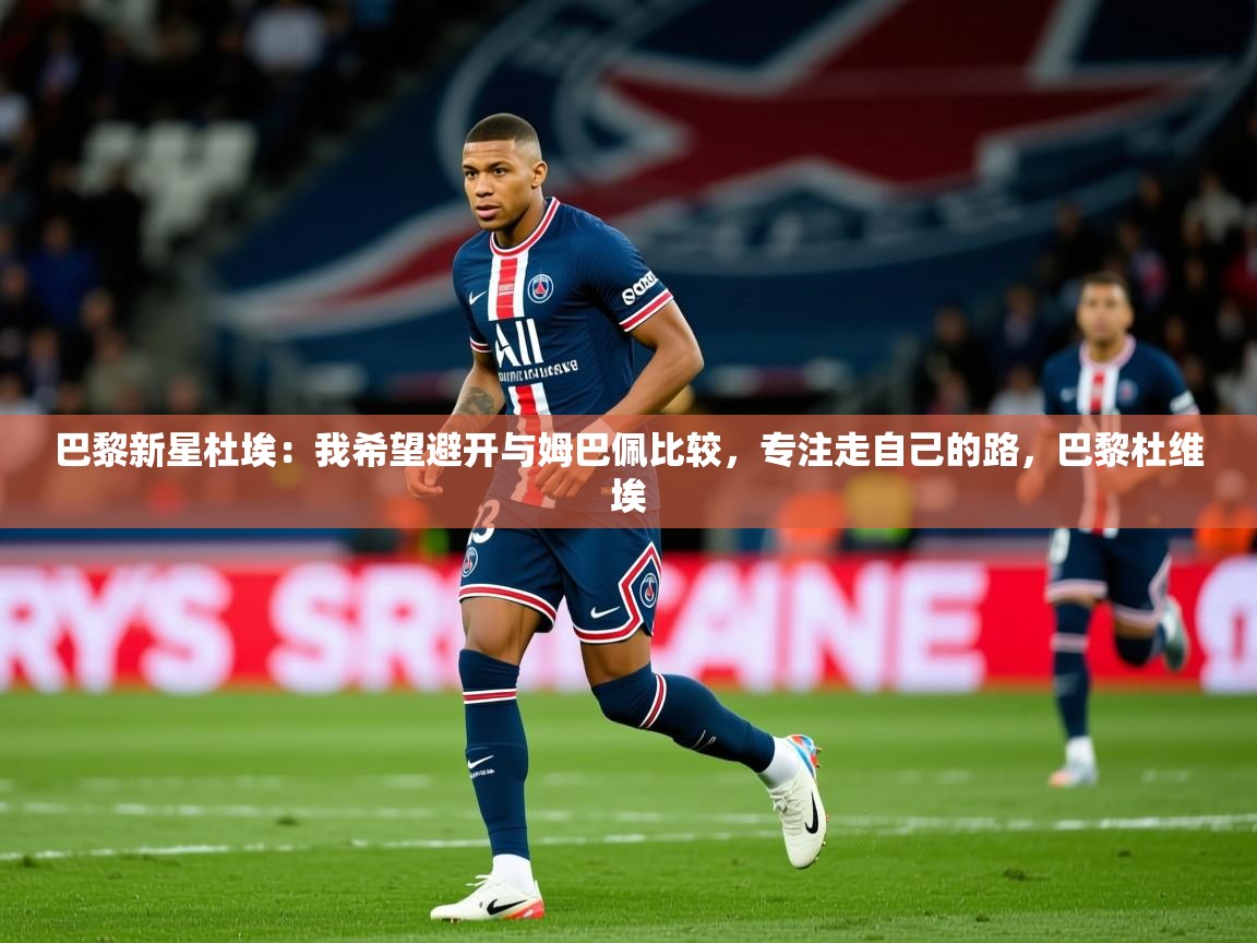 2025爱游戏体育最新官网巴黎新星杜埃:我希望避开与姆巴佩比较,专注走自己的路,巴黎杜维埃 第1张