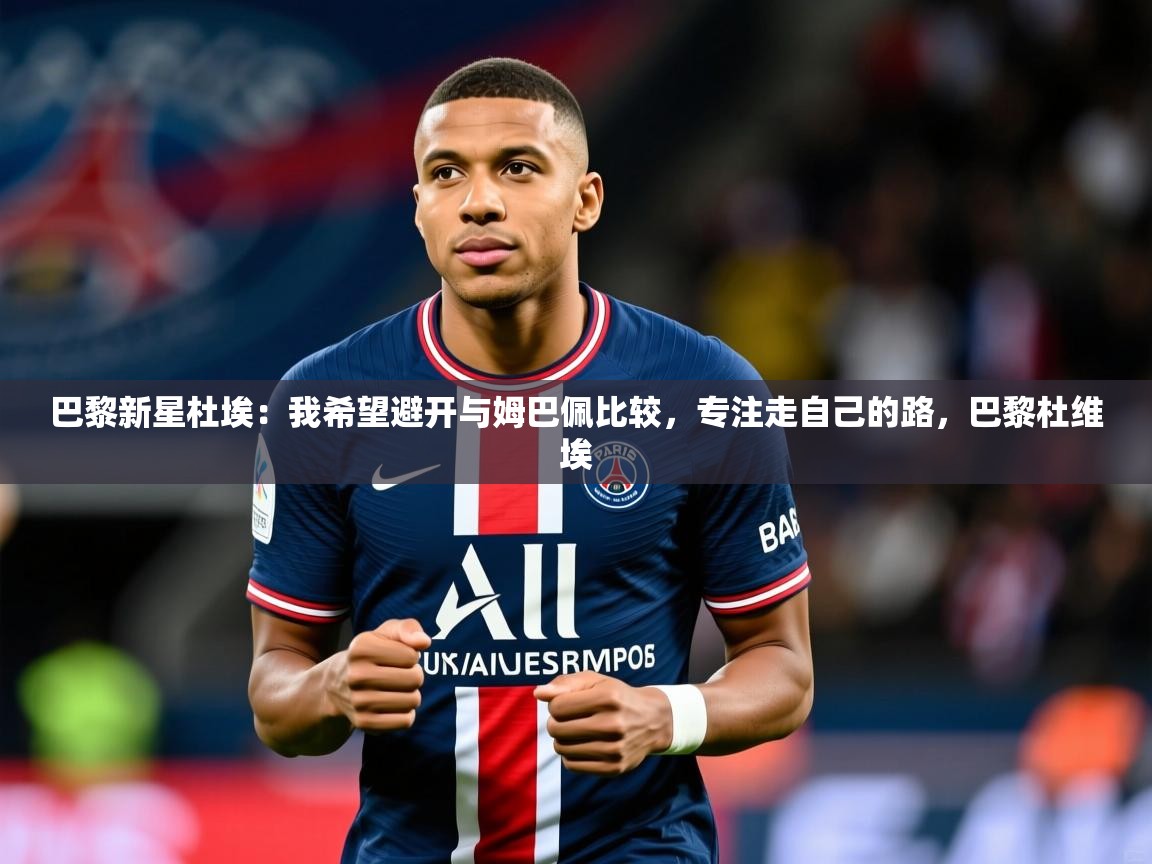 2025爱游戏体育最新官网巴黎新星杜埃:我希望避开与姆巴佩比较,专注走自己的路,巴黎杜维埃 第4张