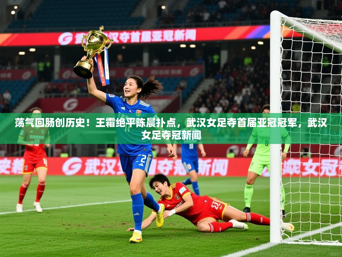 2025爱游戏体育在线登陆荡气回肠创历史!王霜绝平陈晨扑点,武汉女足夺首届亚冠冠军,武汉女足夺冠新闻 第1张