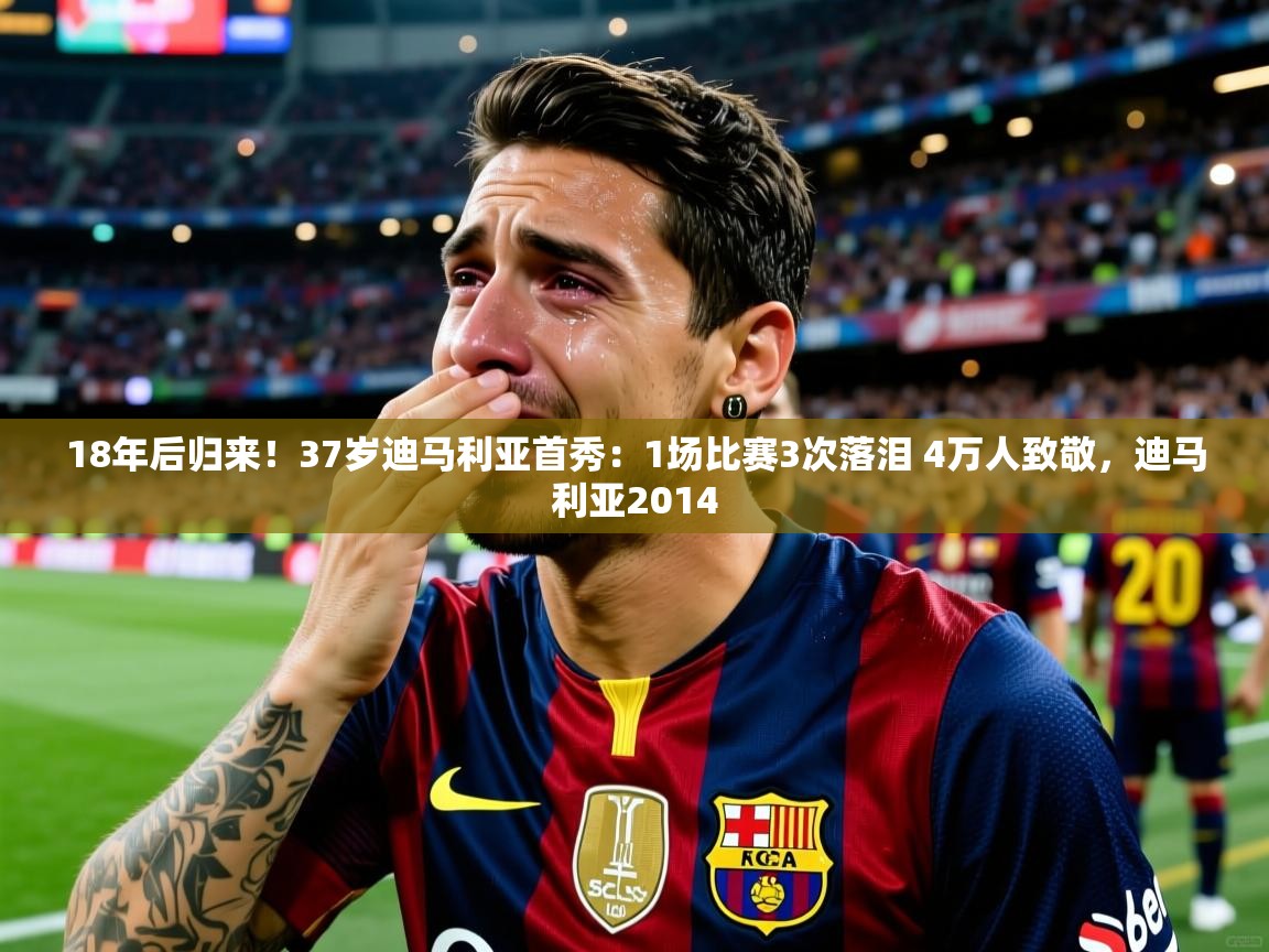 2025爱游戏体育在线18年后归来!37岁迪马利亚首秀:1场比赛3次落泪 4万人致敬,迪马利亚2014 第1张