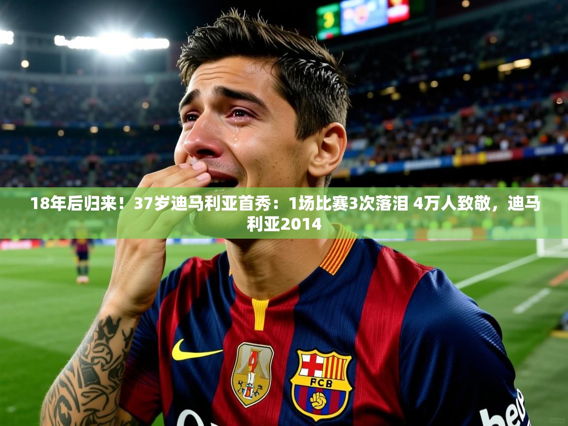 2025爱游戏体育在线18年后归来!37岁迪马利亚首秀:1场比赛3次落泪 4万人致敬,迪马利亚2014 第3张