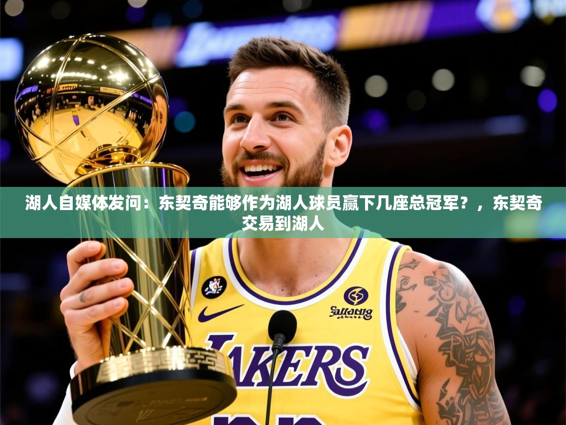 2025爱游戏体育官网湖人自媒体发问:东契奇能够作为湖人球员赢下几座总冠军?,东契奇交易到湖人