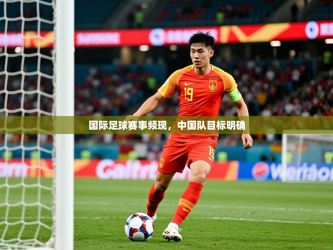 2025爱游戏体育注册流程国际足球赛事频现，中国队目标明确  第4张