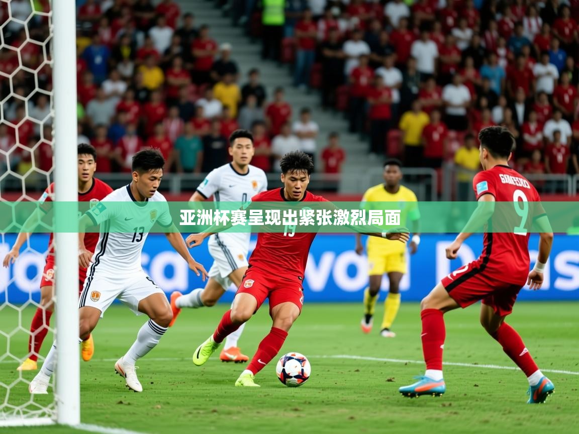 2025爱游戏体育在线网址亚洲杯赛呈现出紧张激烈局面