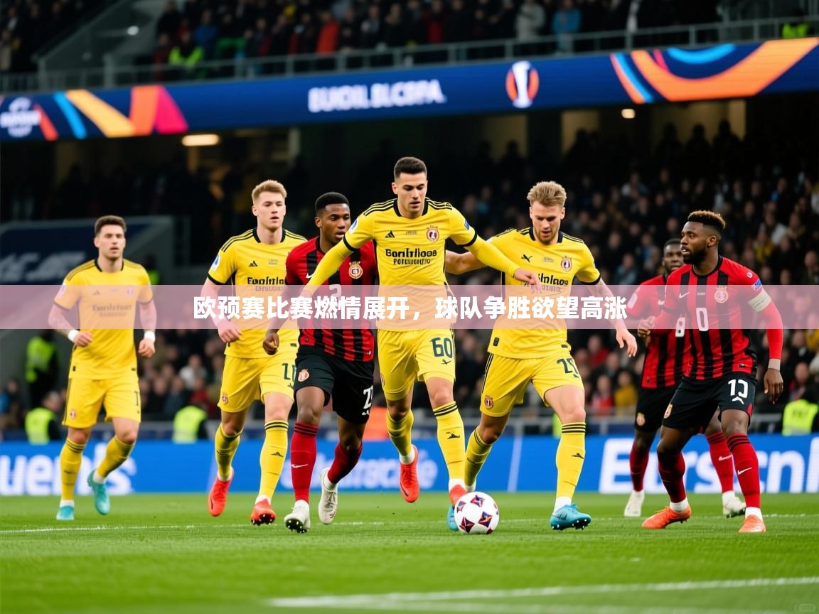 2026爱游戏体育(中国)官方网站欧预赛比赛燃情展开,球队争胜欲望高涨 第1张