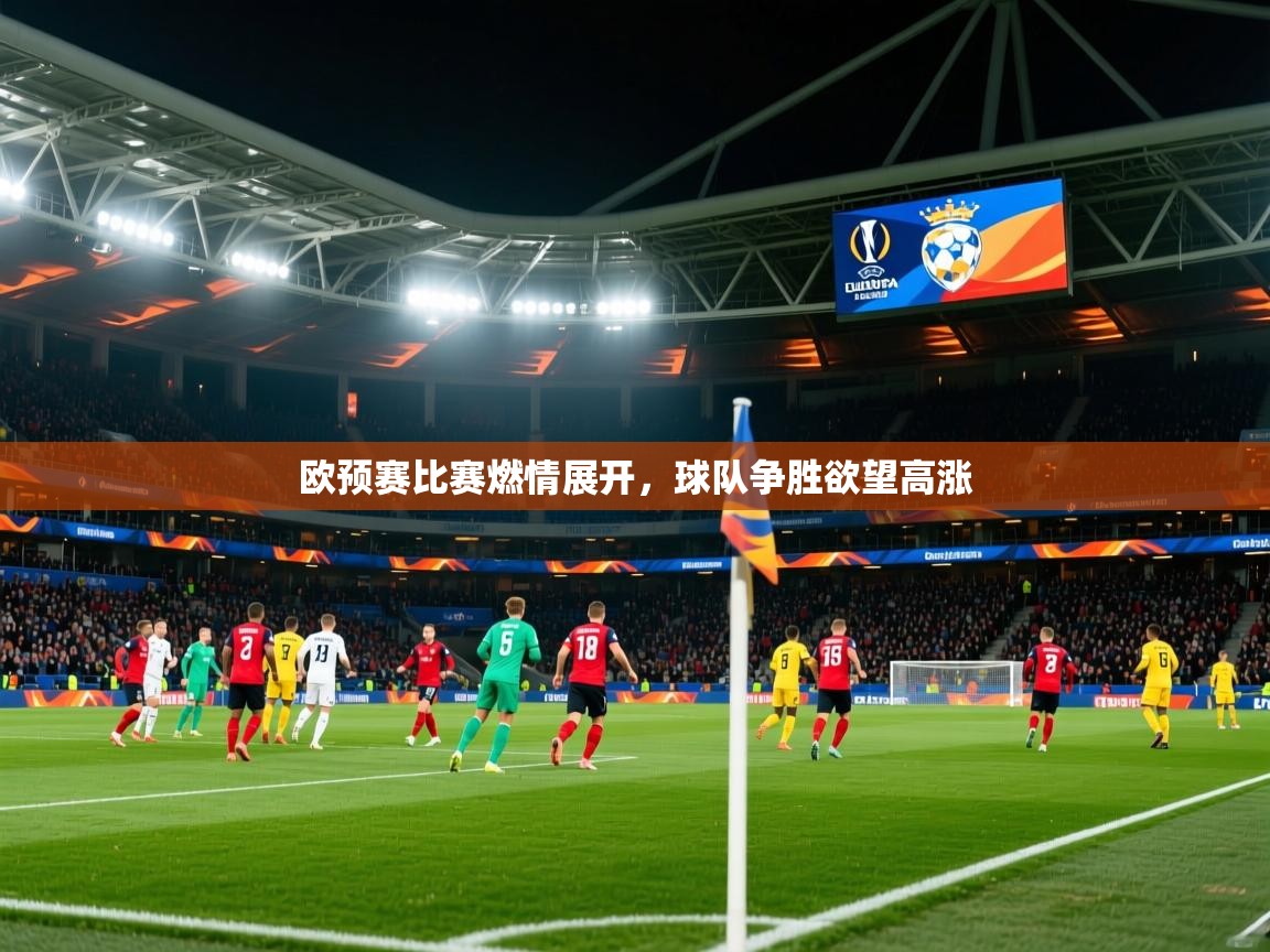 2026爱游戏体育(中国)官方网站欧预赛比赛燃情展开,球队争胜欲望高涨 第2张