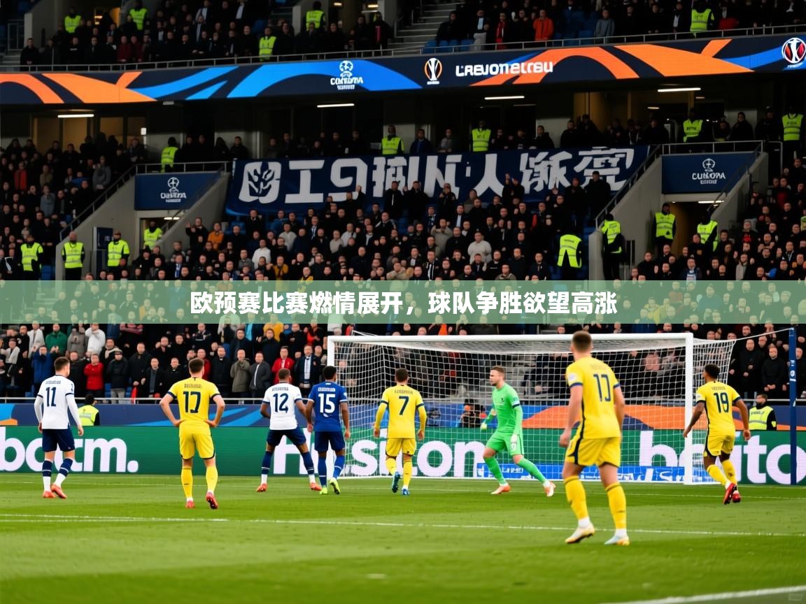 2026爱游戏体育(中国)官方网站欧预赛比赛燃情展开,球队争胜欲望高涨 第4张