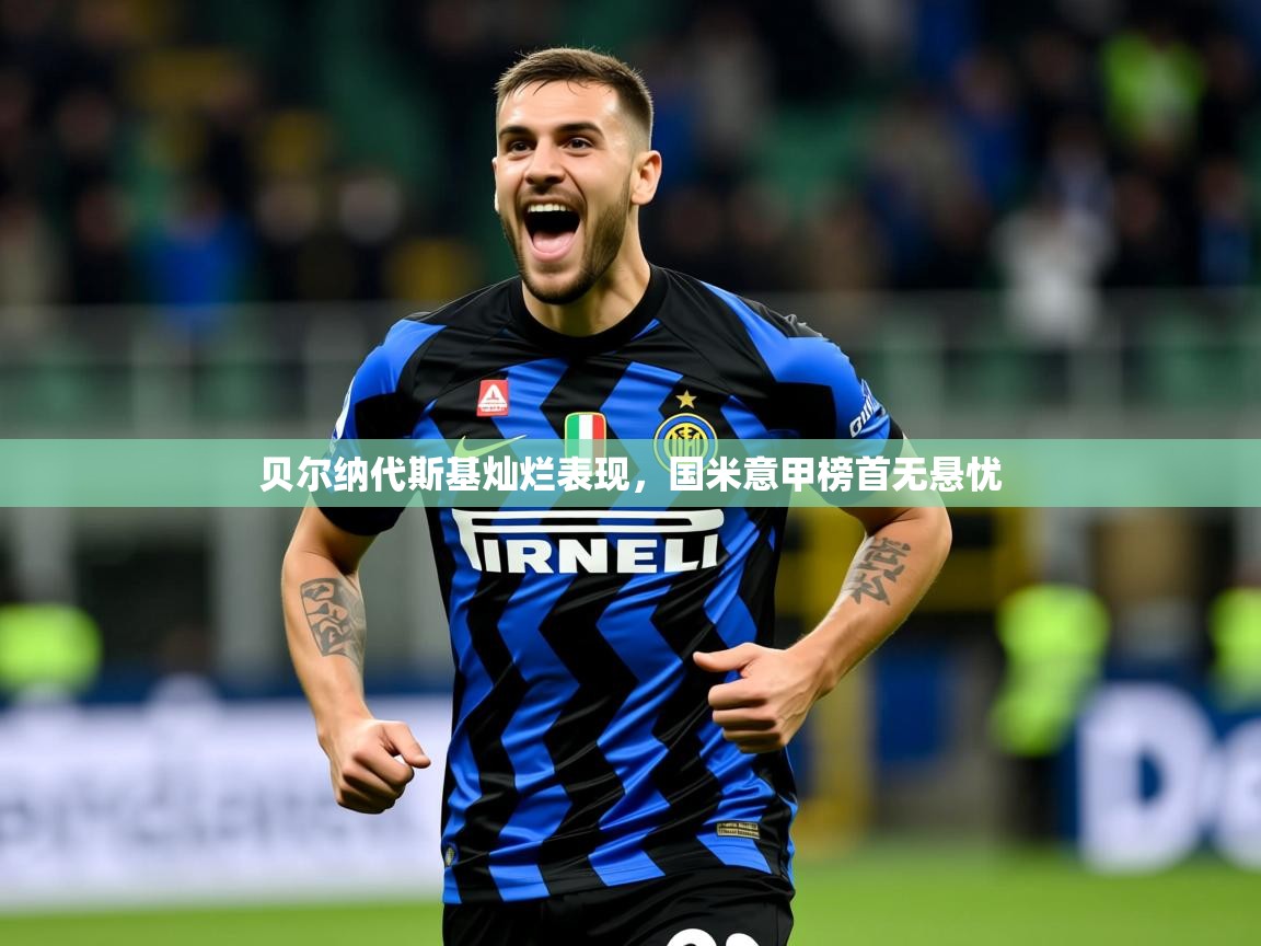 2026爱游戏体育网页版登录贝尔纳代斯基灿烂表现，国米意甲榜首无悬忧  第2张
