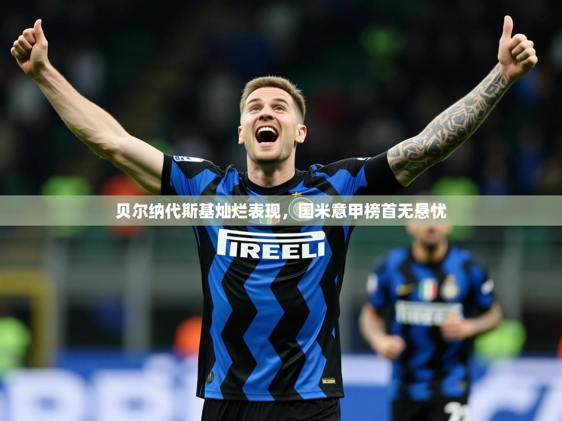 2026爱游戏体育网页版登录贝尔纳代斯基灿烂表现，国米意甲榜首无悬忧  第3张