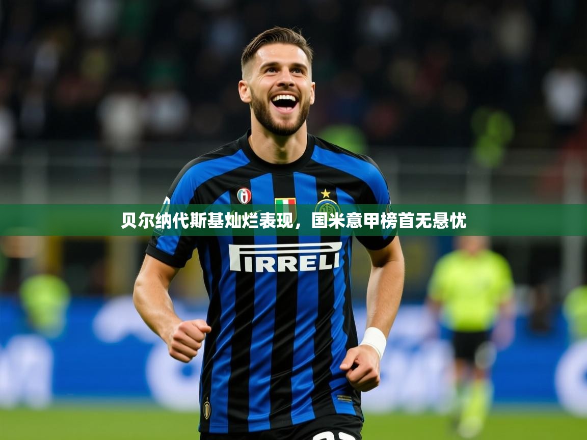 2026爱游戏体育网页版登录贝尔纳代斯基灿烂表现，国米意甲榜首无悬忧  第4张