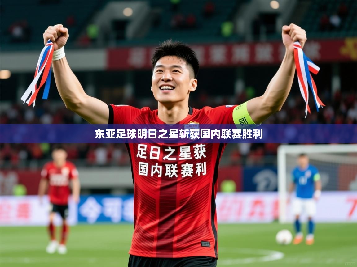 2026爱游戏体育在线登录东亚足球明日之星斩获国内联赛胜利 第3张