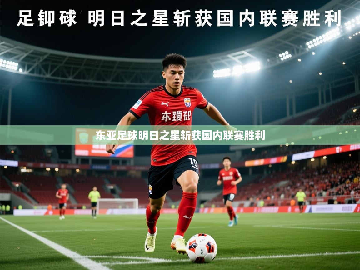 2026爱游戏体育在线登录东亚足球明日之星斩获国内联赛胜利 第4张