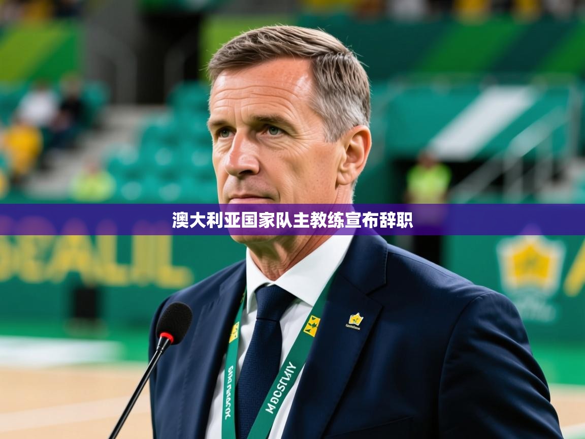 2026爱游戏体育在线登录地址澳大利亚国家队主教练宣布辞职 第2张