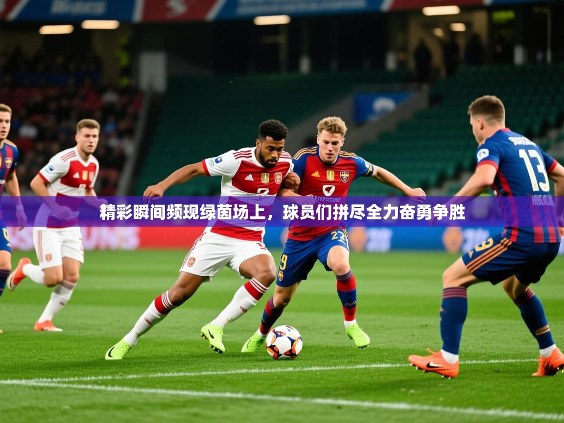 2026爱游戏体育在线官网精彩瞬间频现绿茵场上,球员们拼尽全力奋勇争胜 第1张