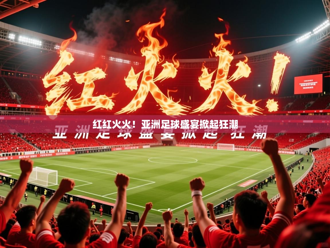 2026爱游戏体育网页版登录红红火火!亚洲足球盛宴掀起狂潮 第2张