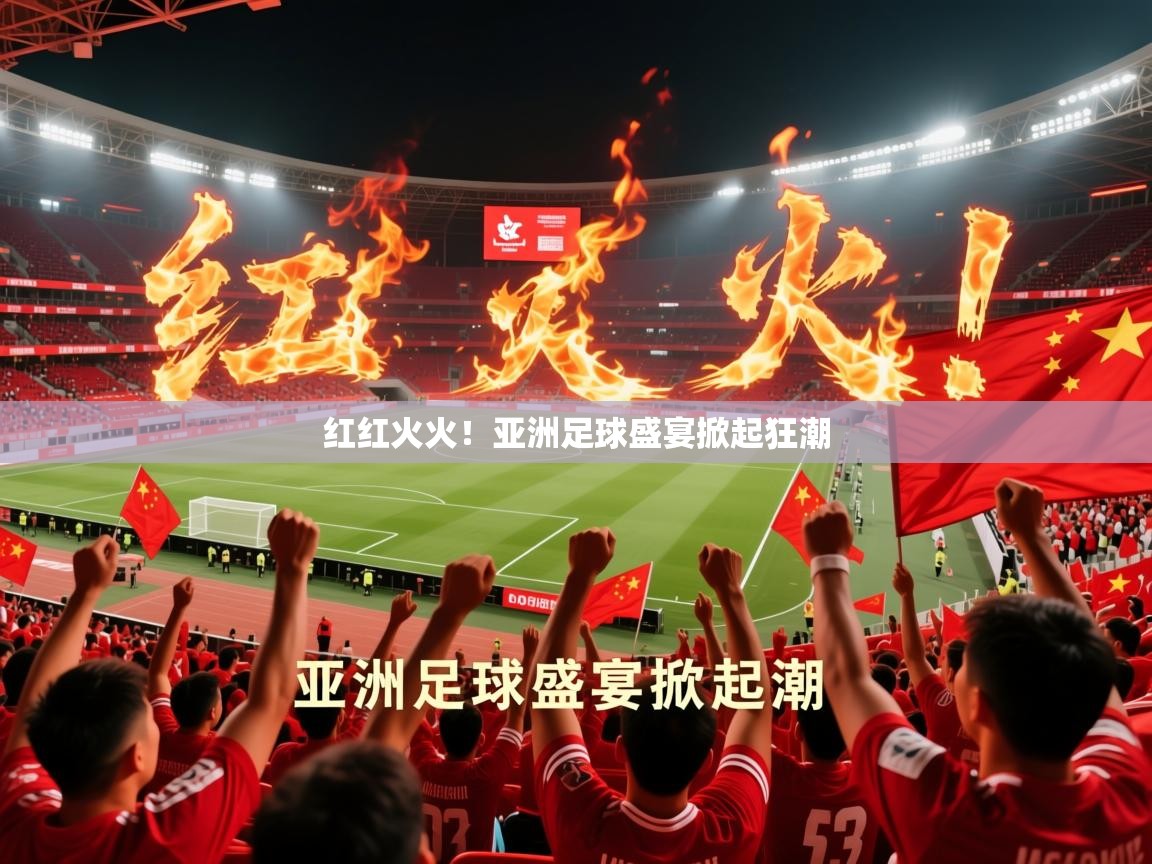 2026爱游戏体育网页版登录红红火火!亚洲足球盛宴掀起狂潮 第4张
