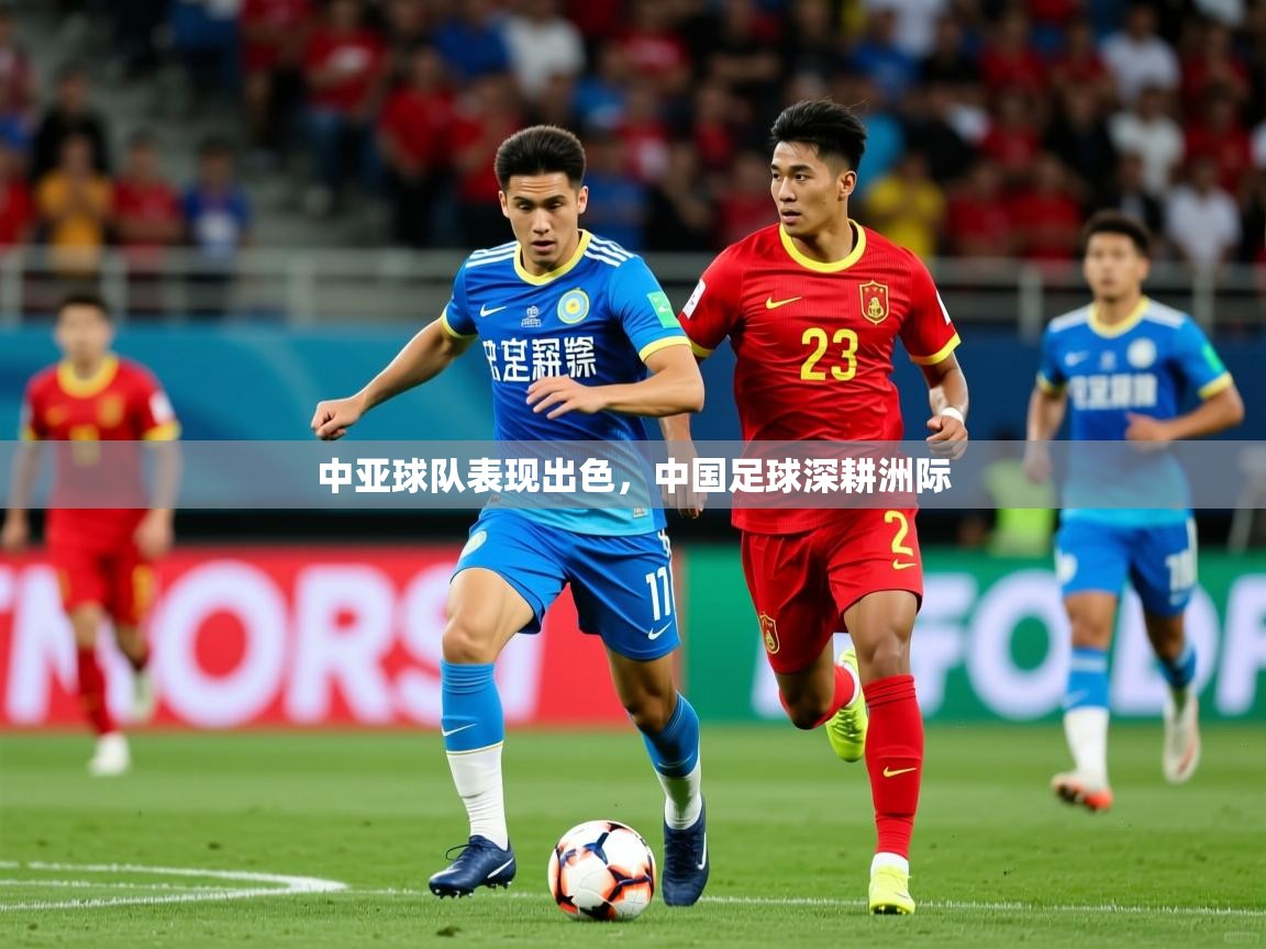 2026爱游戏体育官网app中亚球队表现出色，中国足球深耕洲际  第3张