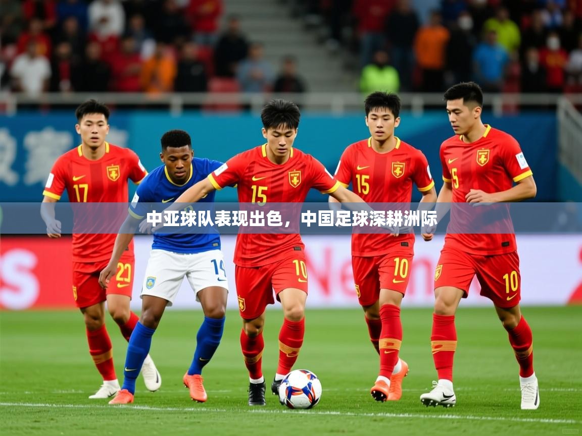 2026爱游戏体育官网app中亚球队表现出色，中国足球深耕洲际  第2张