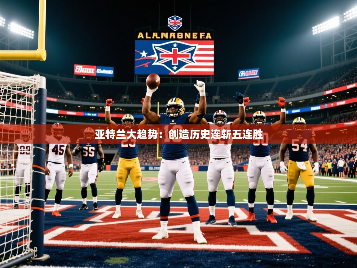 2026爱游戏体育在线投注亚特兰大趋势：创造历史连斩五连胜  第2张