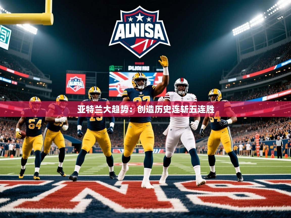 2026爱游戏体育在线投注亚特兰大趋势：创造历史连斩五连胜  第3张