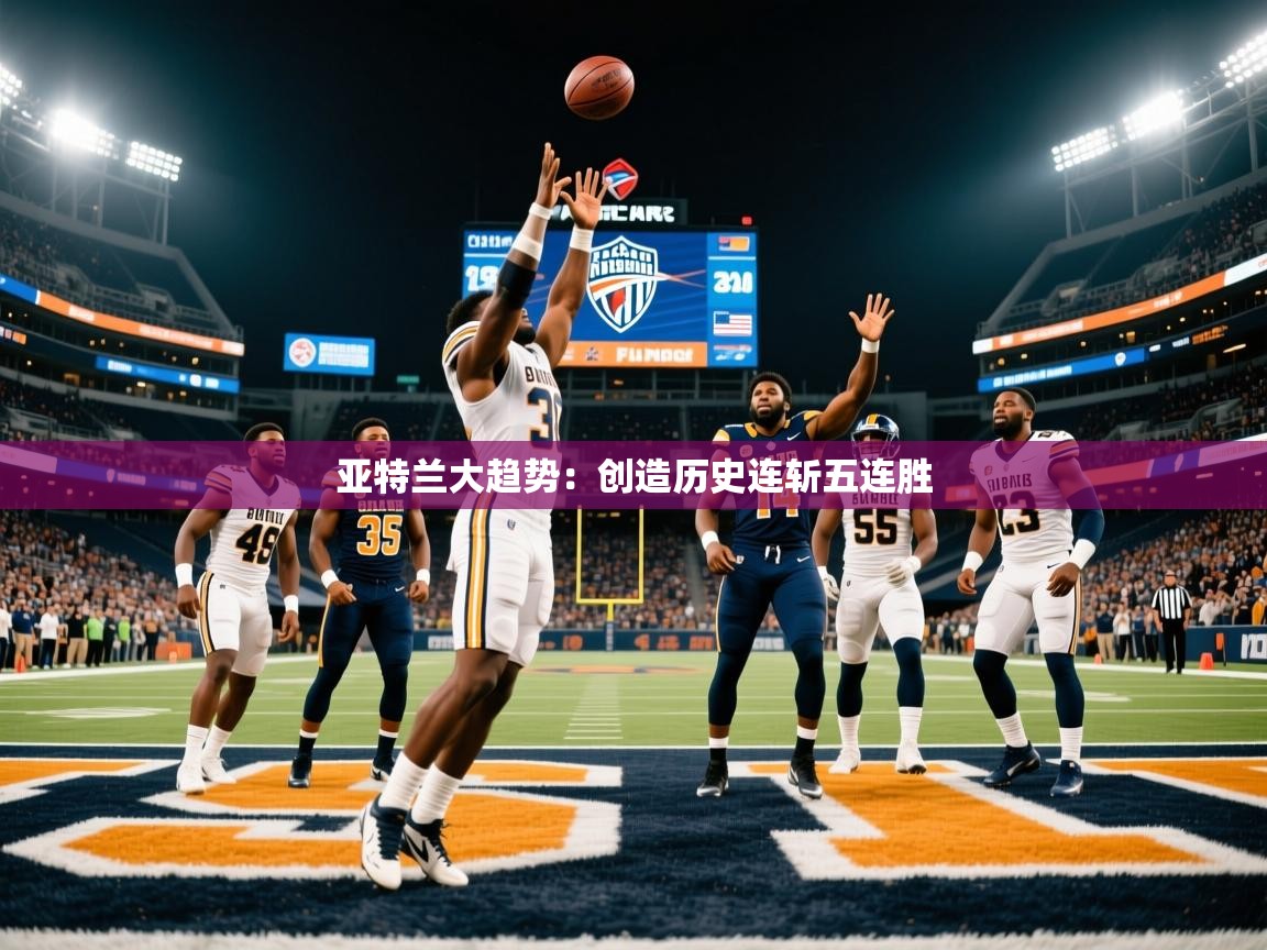 2026爱游戏体育在线投注亚特兰大趋势：创造历史连斩五连胜  第4张