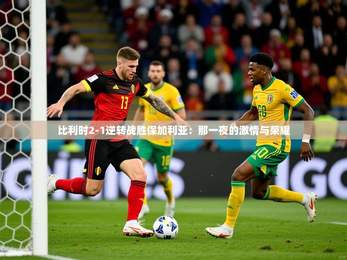 2026爱游戏体育app登录入口官网比利时2-1逆转战胜保加利亚：那一夜的激情与荣耀  第1张