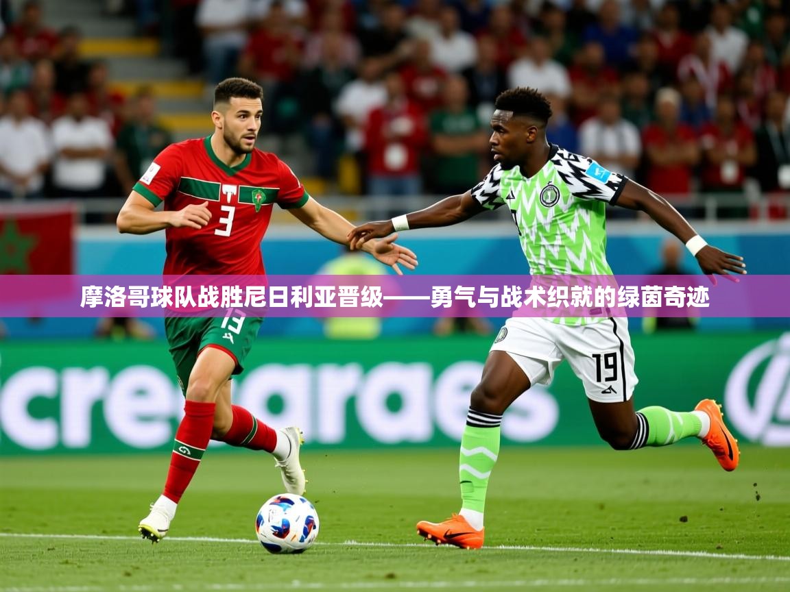 2026爱游戏体育最新官网摩洛哥球队战胜尼日利亚晋级——勇气与战术织就的绿茵奇迹  第3张