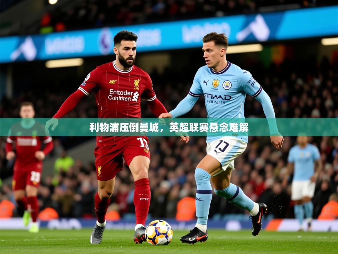 2026爱游戏体育在线投注利物浦压倒曼城,英超联赛悬念难解 第1张