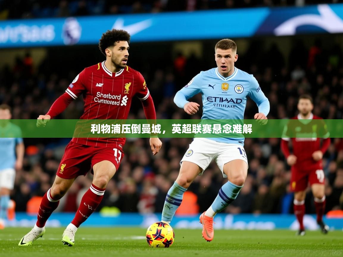 2026爱游戏体育在线投注利物浦压倒曼城,英超联赛悬念难解 第2张