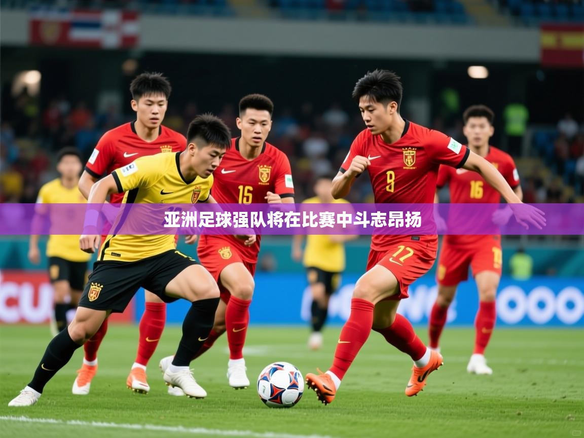 2026爱游戏体育下载亚洲足球强队将在比赛中斗志昂扬 第2张