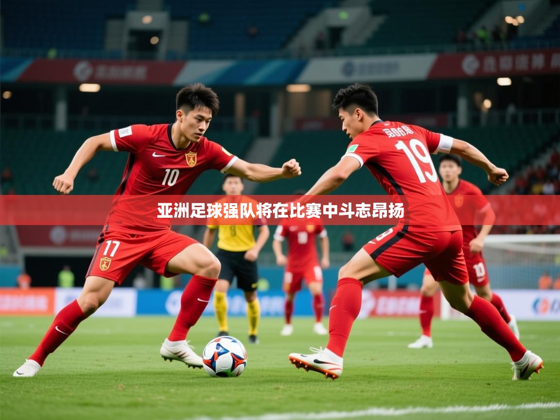 2026爱游戏体育下载亚洲足球强队将在比赛中斗志昂扬 第3张