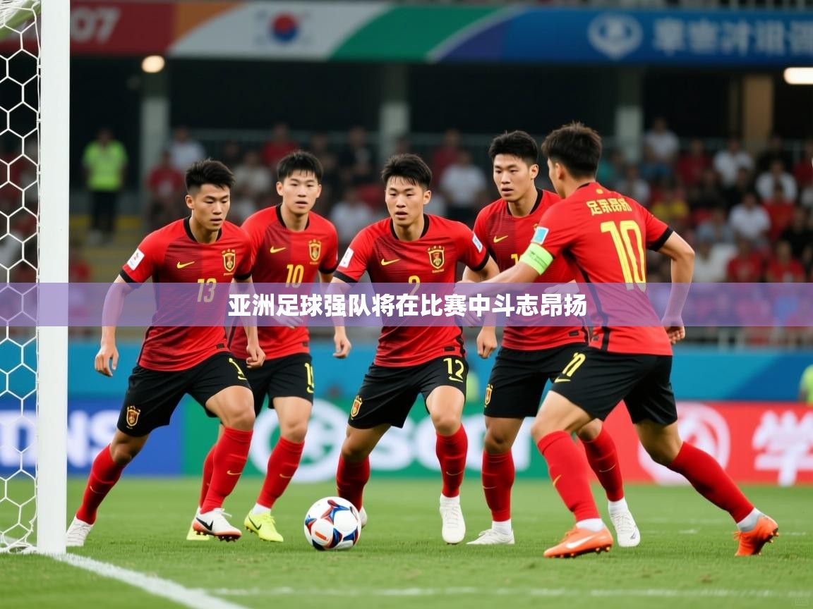 2026爱游戏体育下载亚洲足球强队将在比赛中斗志昂扬 第4张