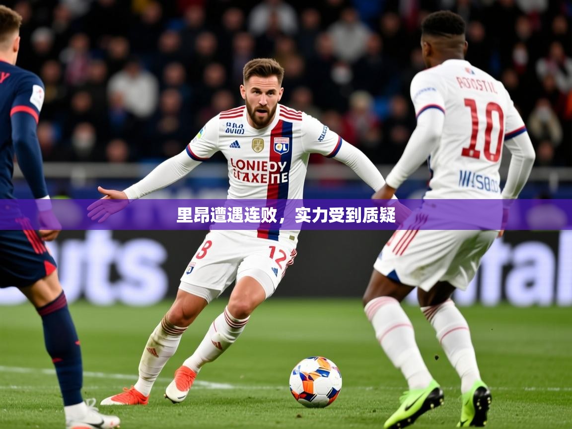 2026爱游戏体育网页版登录入口里昂遭遇连败，实力受到质疑  第4张
