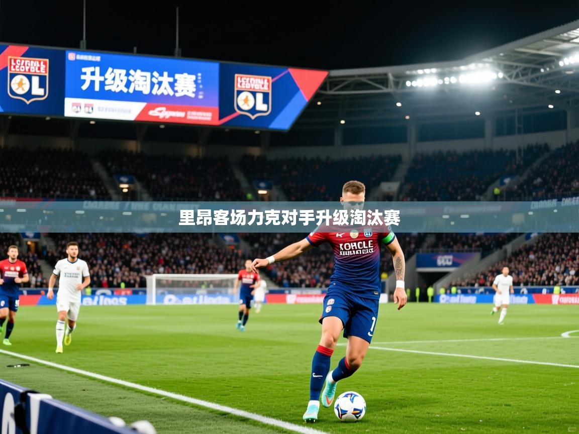 2026爱游戏体育app下载官网里昂客场力克对手升级淘汰赛  第2张