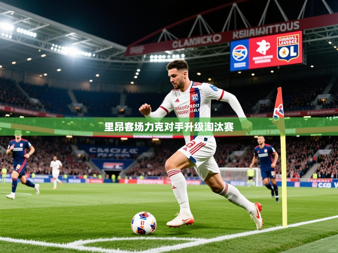 2026爱游戏体育app下载官网里昂客场力克对手升级淘汰赛  第3张