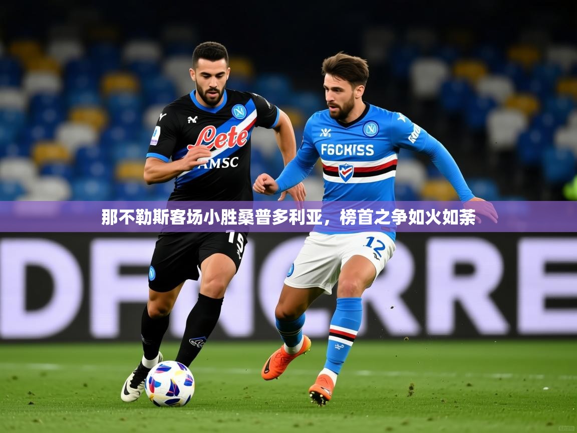 2026爱游戏体育在线登录入口那不勒斯客场小胜桑普多利亚，榜首之争如火如荼  第2张