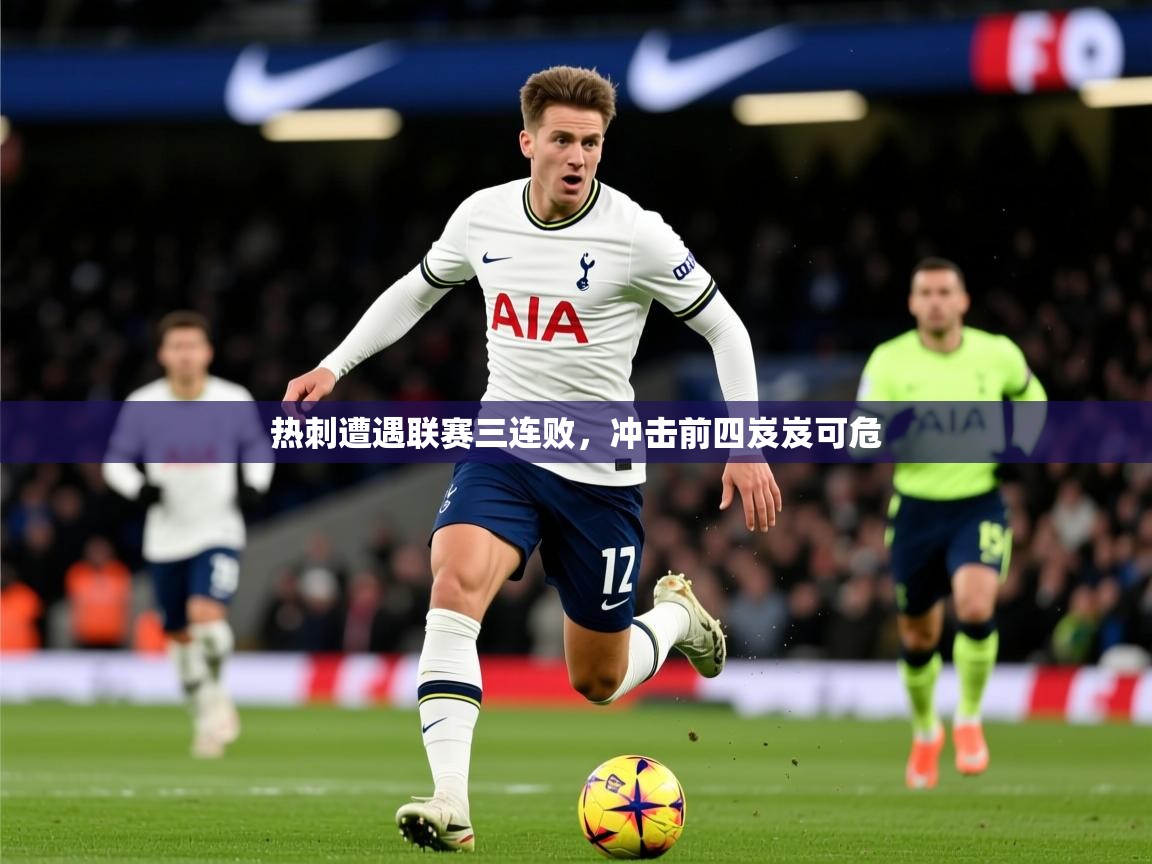 2026爱游戏体育注册网址热刺遭遇联赛三连败，冲击前四岌岌可危  第2张