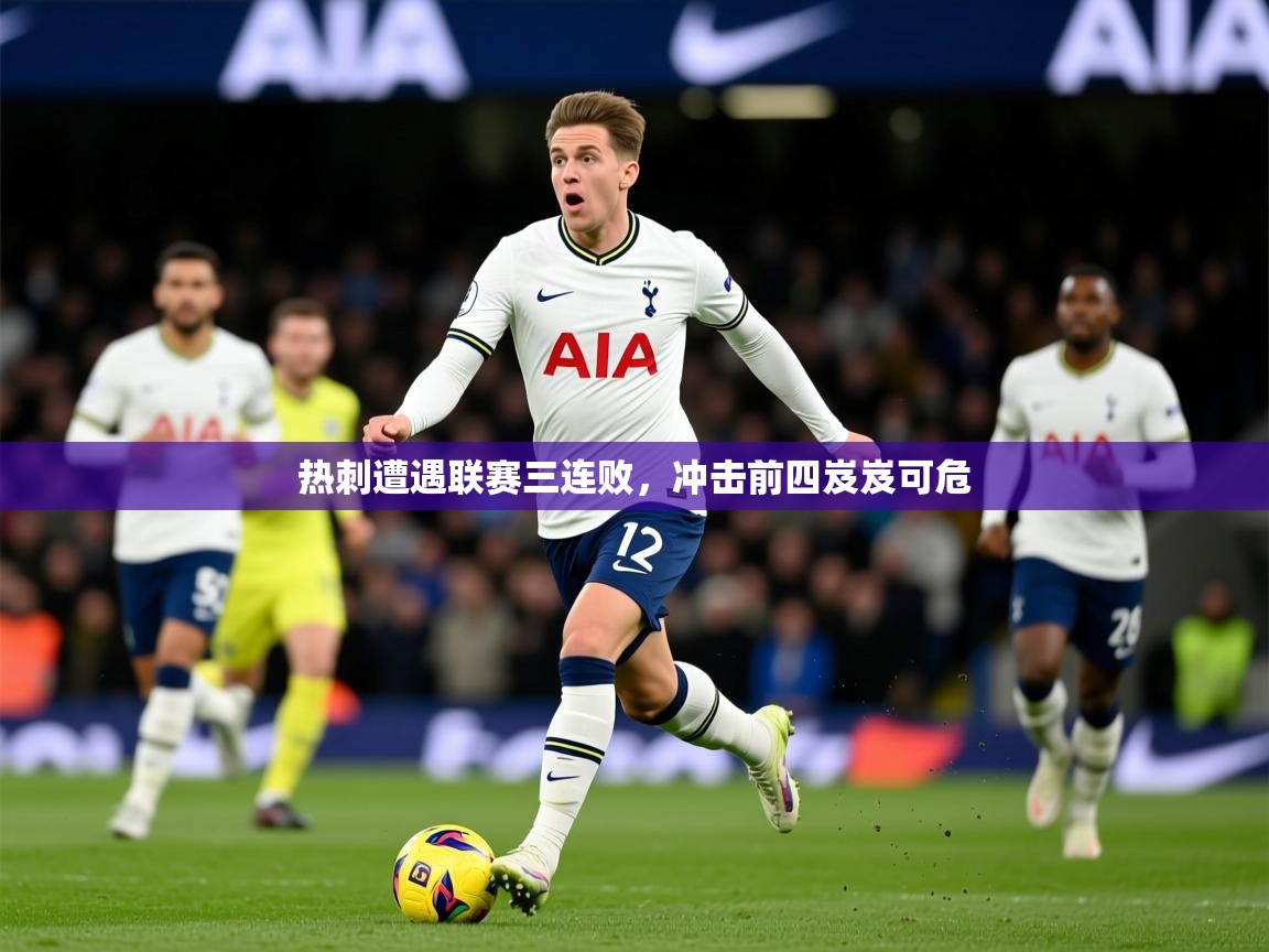 2026爱游戏体育注册网址热刺遭遇联赛三连败，冲击前四岌岌可危  第4张