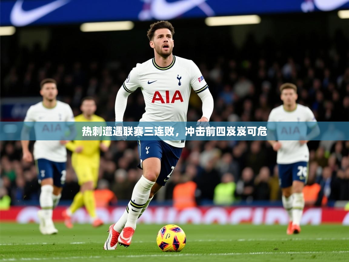 2026爱游戏体育注册网址热刺遭遇联赛三连败，冲击前四岌岌可危  第3张