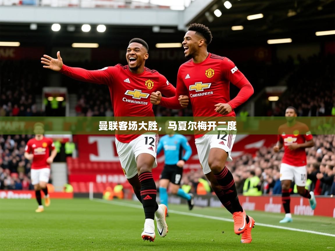 2026爱游戏体育在线官网入口曼联客场大胜，马夏尔梅开二度  第3张