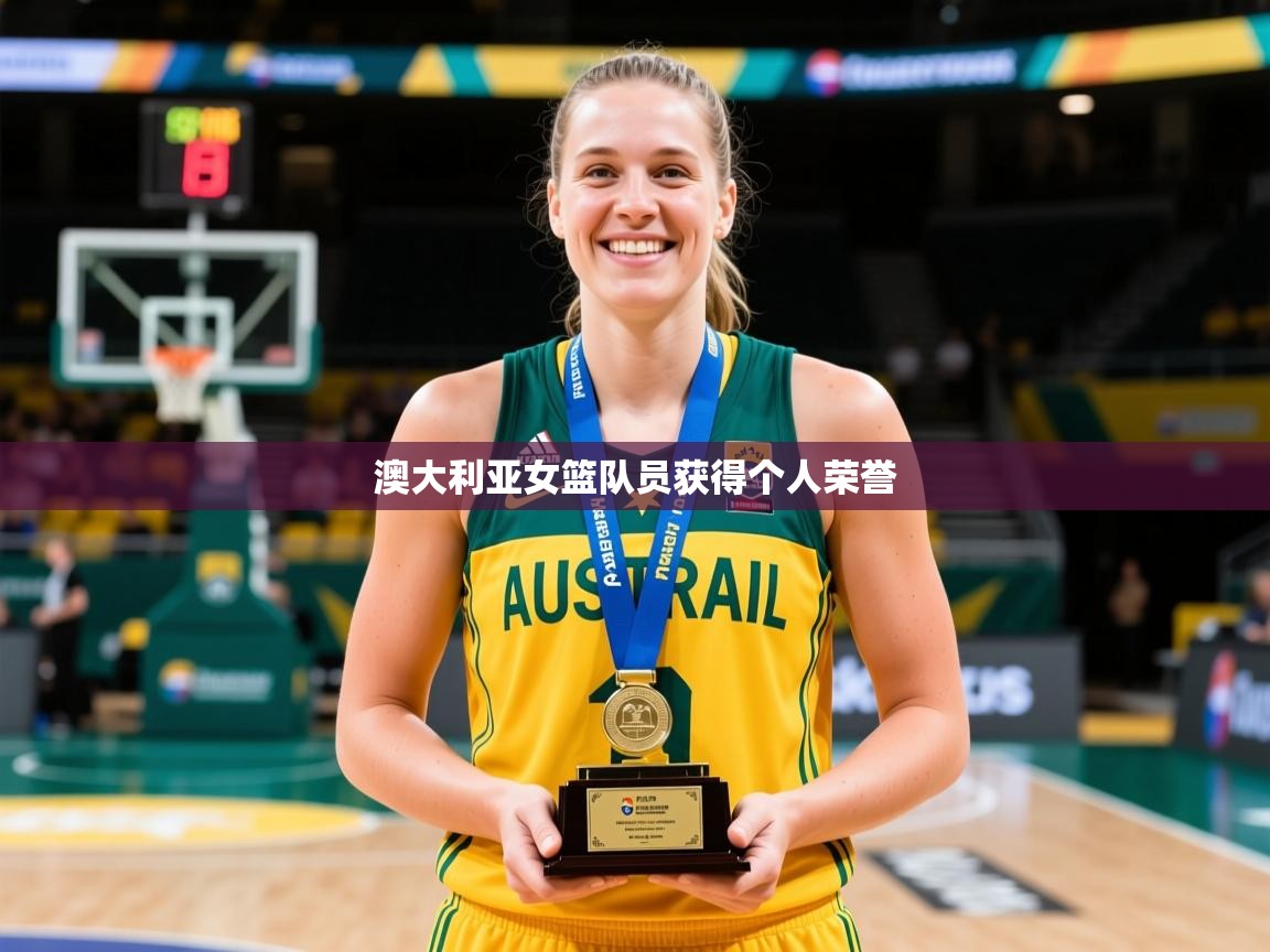 2026爱游戏体育平台登录网页版澳大利亚女篮队员获得个人荣誉  第2张