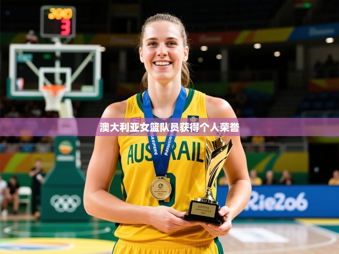 2026爱游戏体育平台登录网页版澳大利亚女篮队员获得个人荣誉  第3张