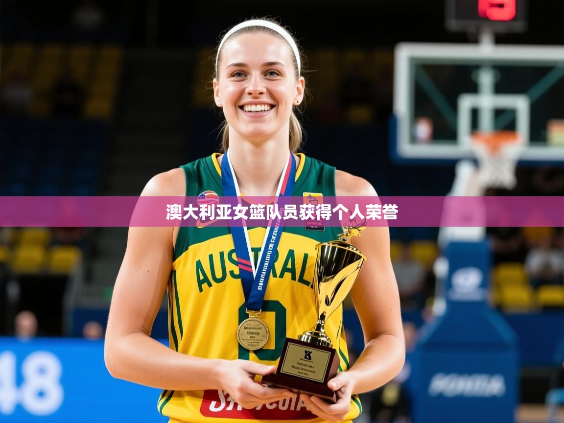 2026爱游戏体育平台登录网页版澳大利亚女篮队员获得个人荣誉  第4张