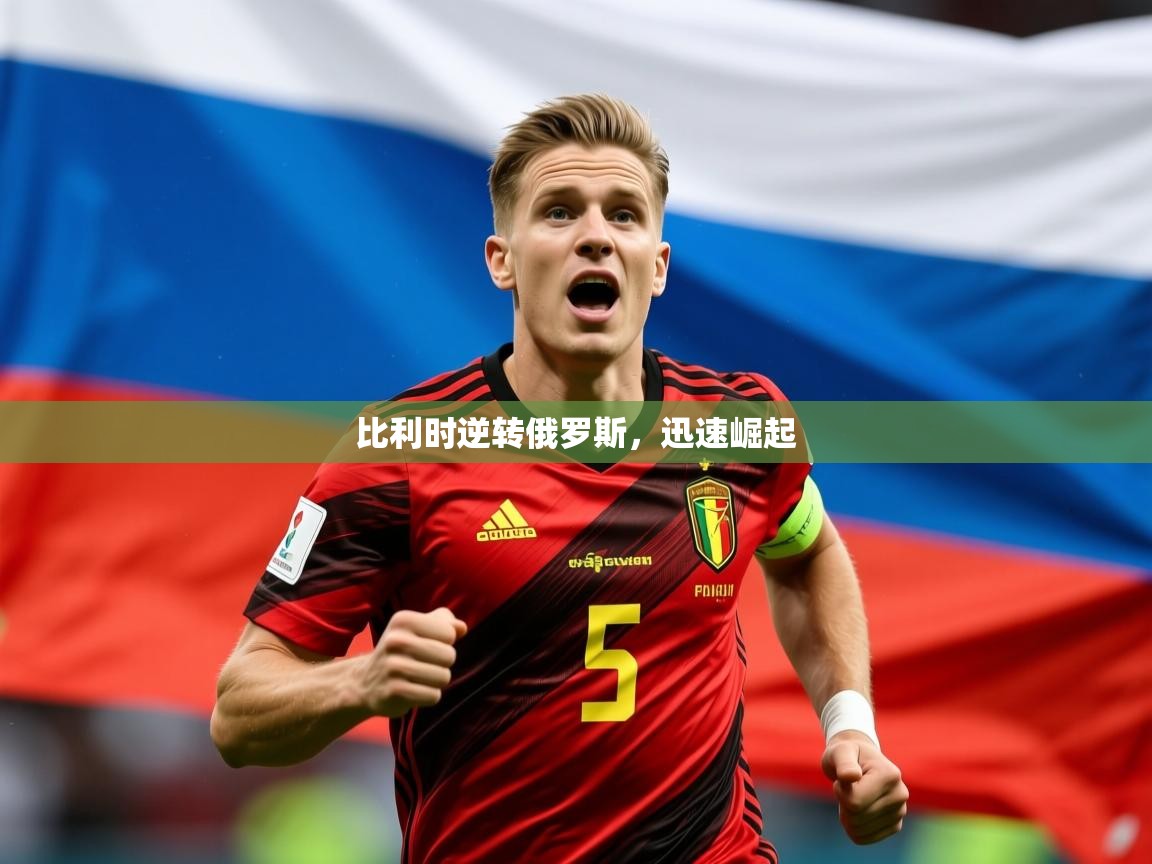 2026爱游戏体育注册平台比利时逆转俄罗斯，迅速崛起  第2张