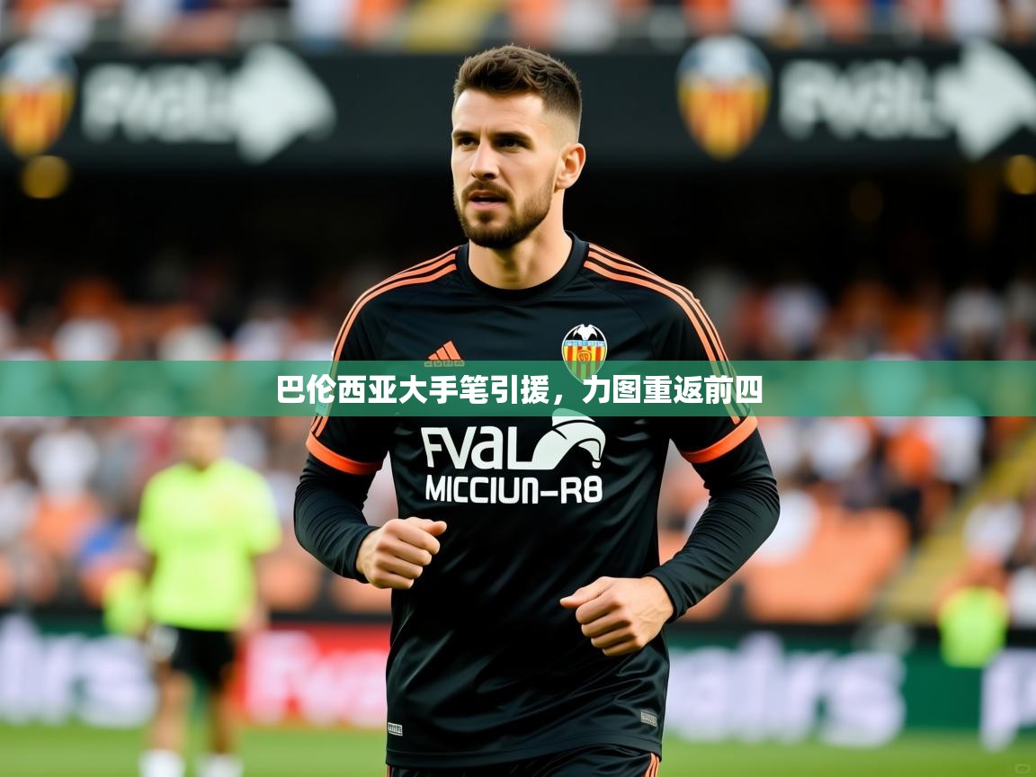 2026爱游戏体育官网app巴伦西亚大手笔引援,力图重返前四 第1张